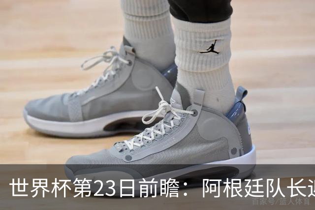 世界杯第23日前瞻：阿根廷队长迎历史之夜 卫冕冠军PK大黑马