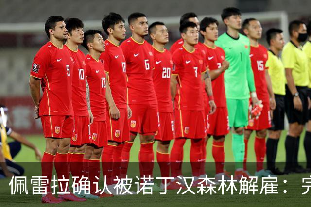 佩雷拉确认被诺丁汉森林解雇：完全出乎意料 失望难过但没有怨恨