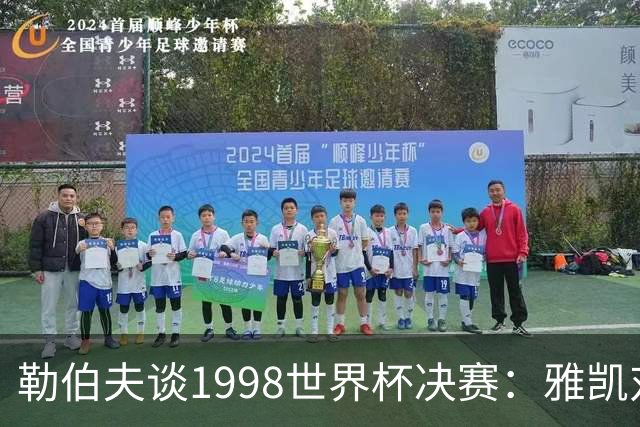 勒伯夫谈1998世界杯决赛：雅凯对我完全有信心 我要应对大罗挑战