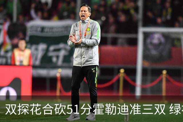双探花合砍51分霍勒迪准三双 绿衫军轻取篮网