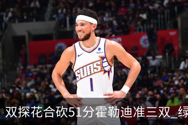 双探花合砍51分霍勒迪准三双 绿衫军轻取篮网