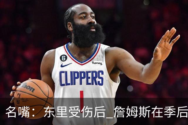 名嘴：东里受伤后 詹姆斯在季后赛发现自己还能带队 就不想回归了