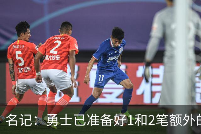 名记：勇士已准备好1&2笔额外的阵容调整方案 前提是老詹确定加盟