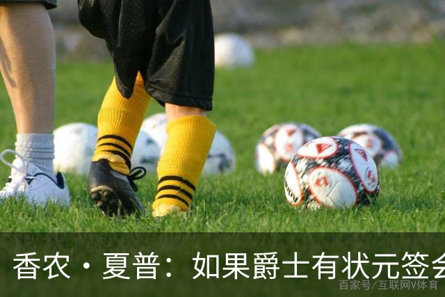 香农·夏普：如果爵士有状元签会选迪班萨还是彼得森将是个难题